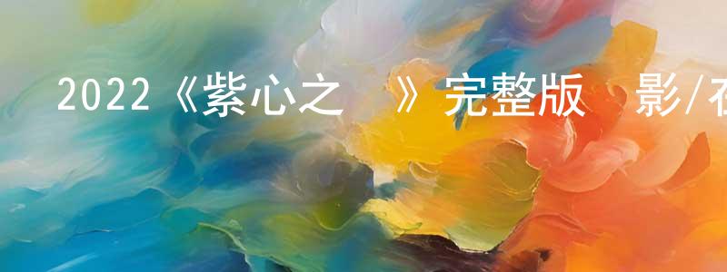 2022《紫心之戀》完整版電影/在線觀看/百度云-美劇天堂 陳星彤的blog